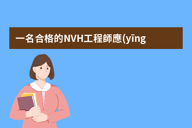 一名合格的NVH工程師應(yīng)具備什么樣的硬性條件？